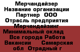 Мерчандайзер › Название организации ­ Партнер, ООО › Отрасль предприятия ­ Мерчендайзинг › Минимальный оклад ­ 1 - Все города Работа » Вакансии   . Самарская обл.,Отрадный г.